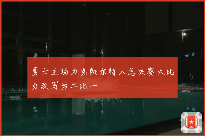 勇士主场力克凯尔特人总决赛大比分改写为二比一