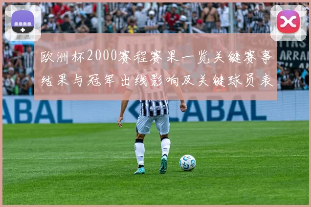 欧洲杯2000赛程赛果一览关键赛事结果与冠军出线影响及关键球员表现