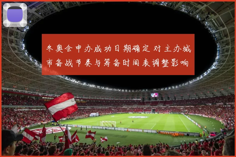 冬奥会申办成功日期确定 对主办城市备战节奏与筹备时间表调整影响解读