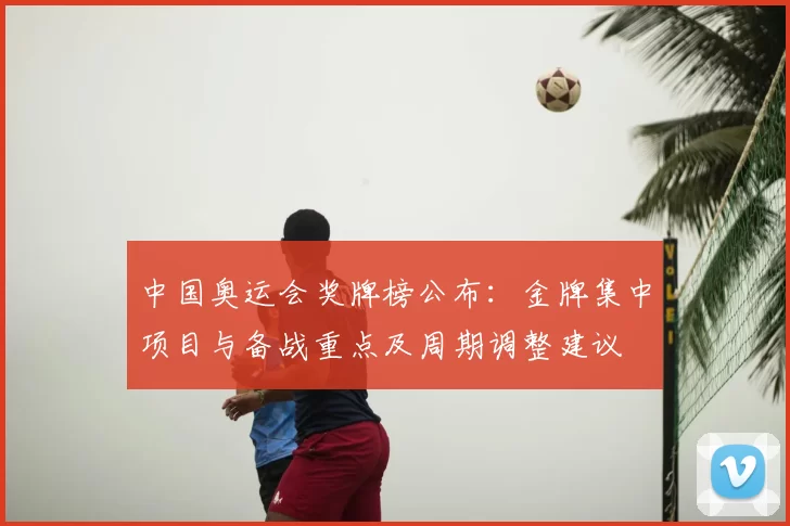 中国奥运会奖牌榜公布：金牌集中项目与备战重点及周期调整建议