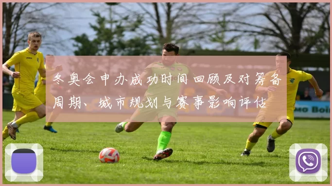 冬奥会申办成功时间回顾及对筹备周期、城市规划与赛事影响评估