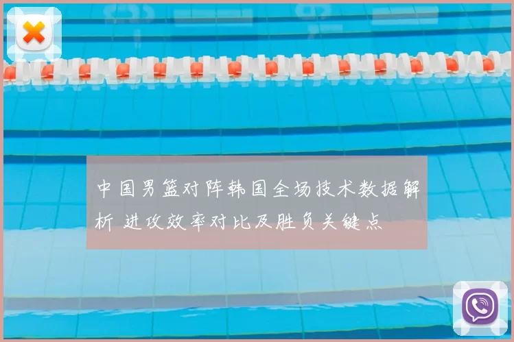 中国男篮对阵韩国全场技术数据解析 进攻效率对比及胜负关键点
