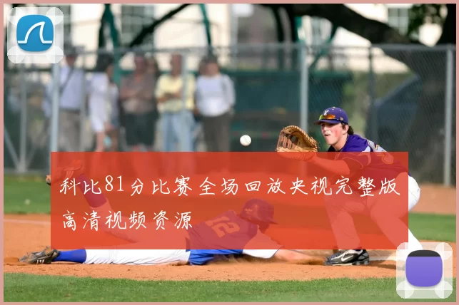 科比81分比赛全场回放央视完整版高清视频资源