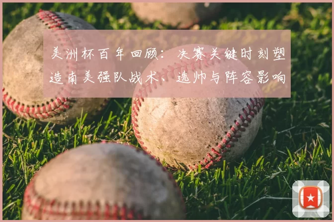 美洲杯百年回顾：决赛关键时刻塑造南美强队战术、选帅与阵容影响力