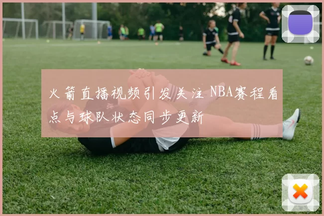火箭直播视频引发关注 NBA赛程看点与球队状态同步更新