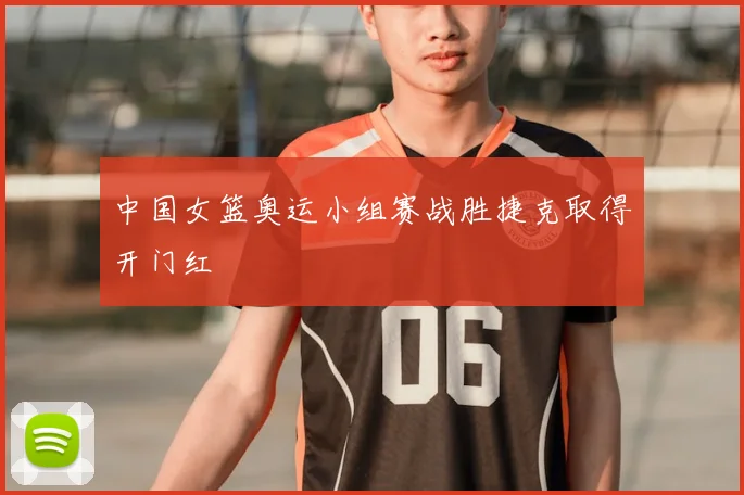 中国女篮奥运小组赛战胜捷克取得开门红