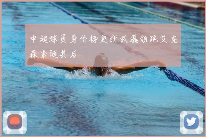 中超球员身价榜更新武磊领跑艾克森紧随其后