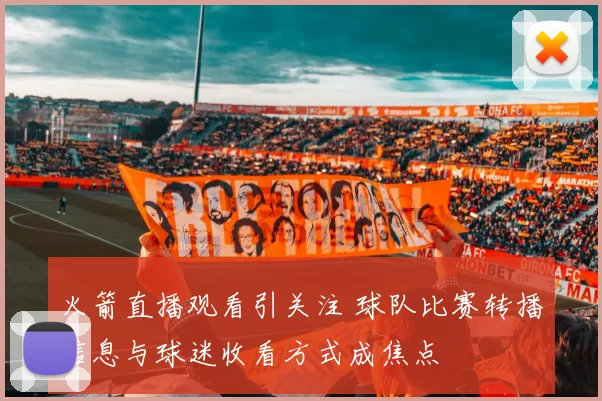 火箭直播观看引关注 球队比赛转播信息与球迷收看方式成焦点