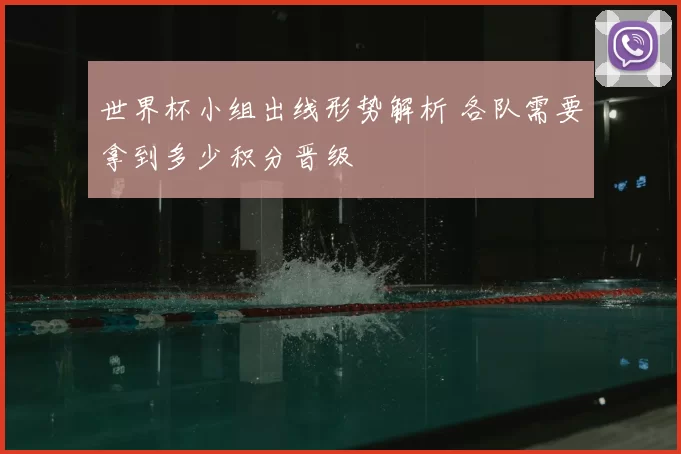 世界杯小组出线形势解析 各队需要拿到多少积分晋级