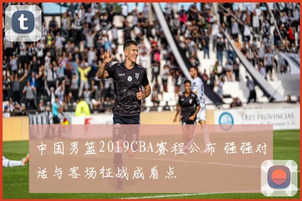 中国男篮2019CBA赛程公布 强强对话与客场征战成看点