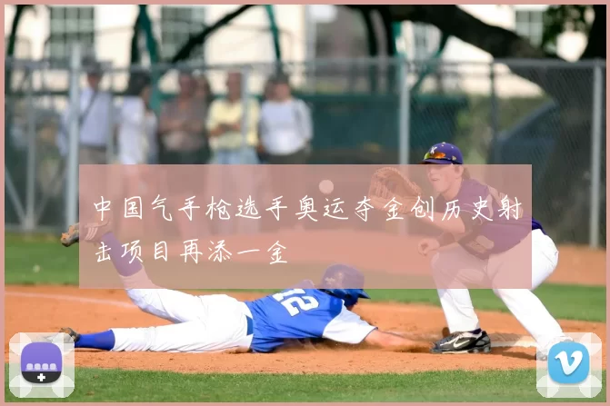 中国气手枪选手奥运夺金创历史射击项目再添一金