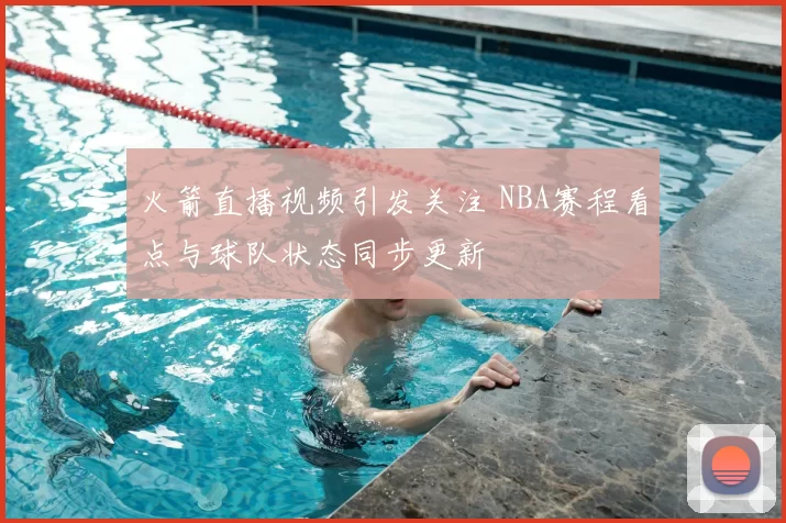火箭直播视频引发关注 NBA赛程看点与球队状态同步更新