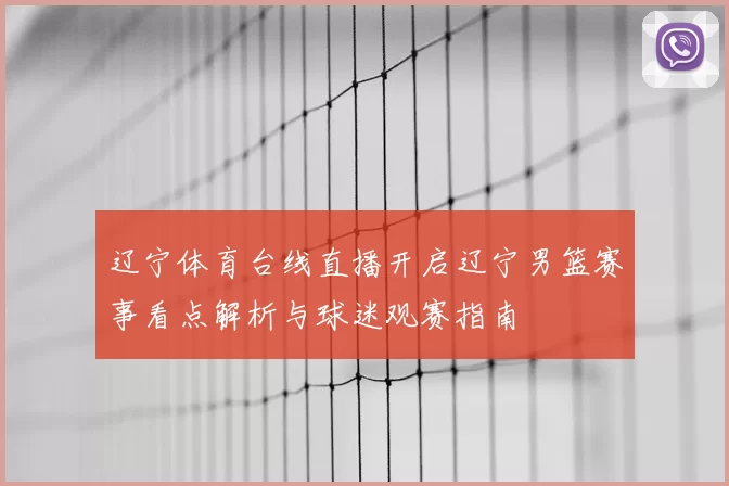辽宁体育台线直播开启辽宁男篮赛事看点解析与球迷观赛指南