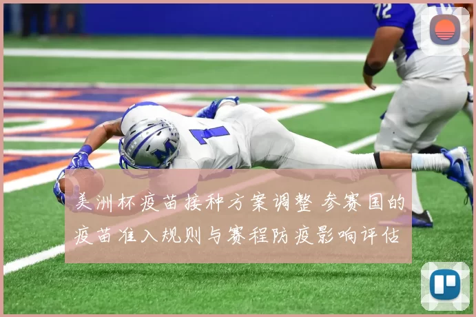 美洲杯疫苗接种方案调整 参赛国的疫苗准入规则与赛程防疫影响评估