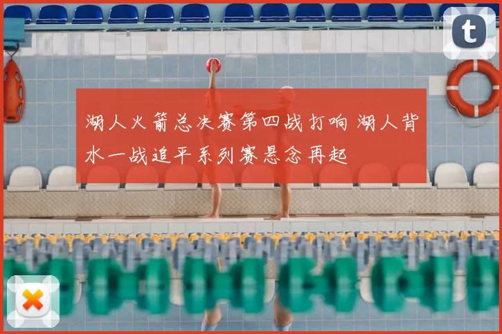 湖人火箭总决赛第四战打响 湖人背水一战追平系列赛悬念再起