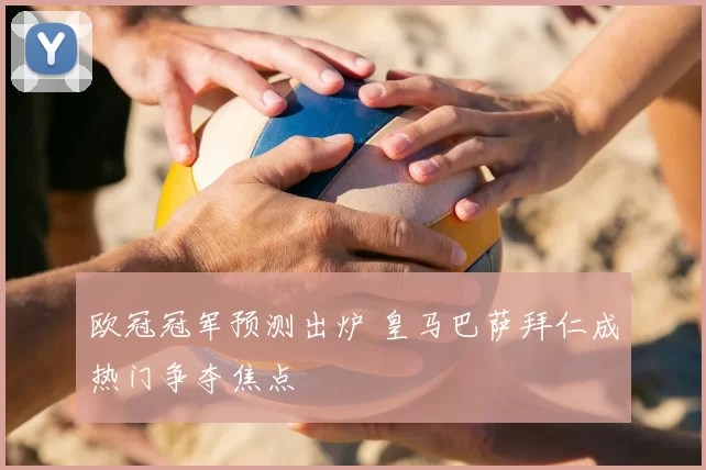 欧冠冠军预测出炉 皇马巴萨拜仁成热门争夺焦点