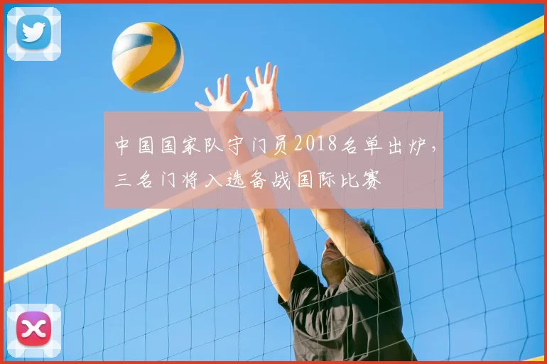 中国国家队守门员2018名单出炉，三名门将入选备战国际比赛