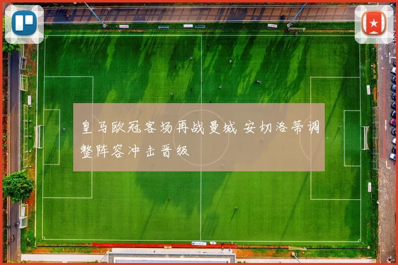 皇马欧冠客场再战曼城 安切洛蒂调整阵容冲击晋级