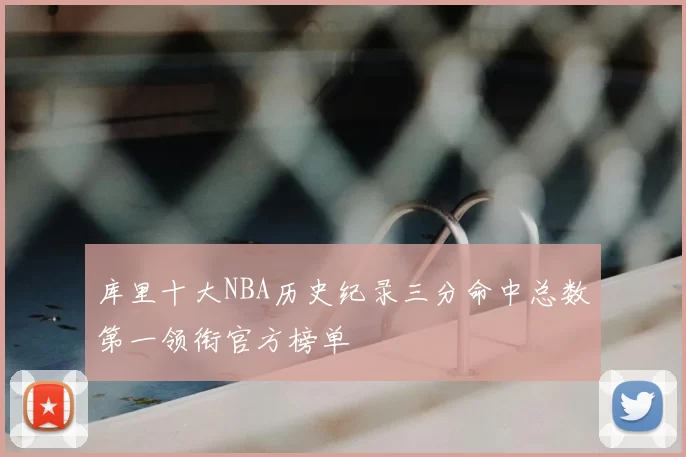 库里十大NBA历史纪录三分命中总数第一领衔官方榜单