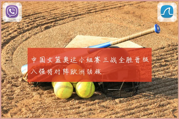 中国女篮奥运小组赛三战全胜晋级八强将对阵欧洲劲旅