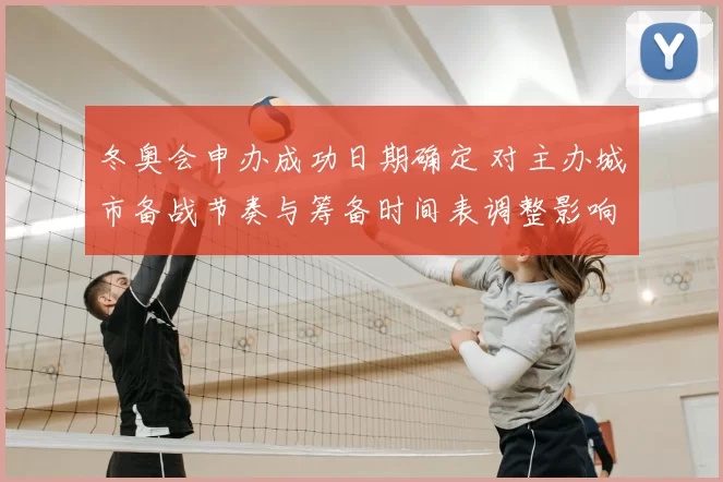 冬奥会申办成功日期确定 对主办城市备战节奏与筹备时间表调整影响解读
