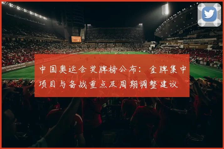 中国奥运会奖牌榜公布：金牌集中项目与备战重点及周期调整建议