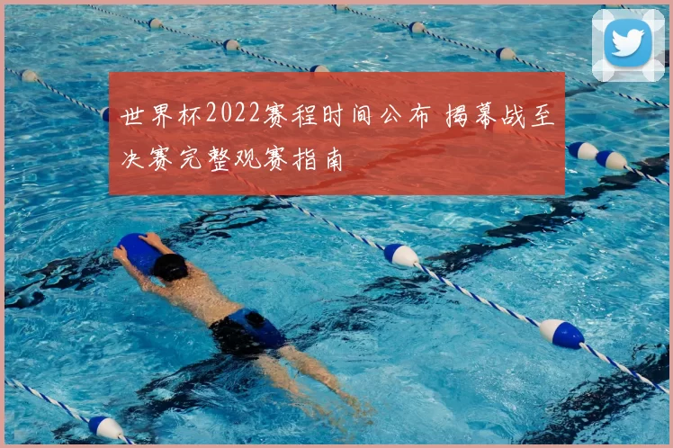 世界杯2022赛程时间公布 揭幕战至决赛完整观赛指南